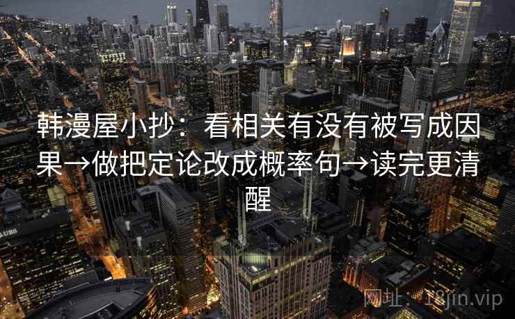 韩漫屋小抄：看相关有没有被写成因果→做把定论改成概率句→读完更清醒