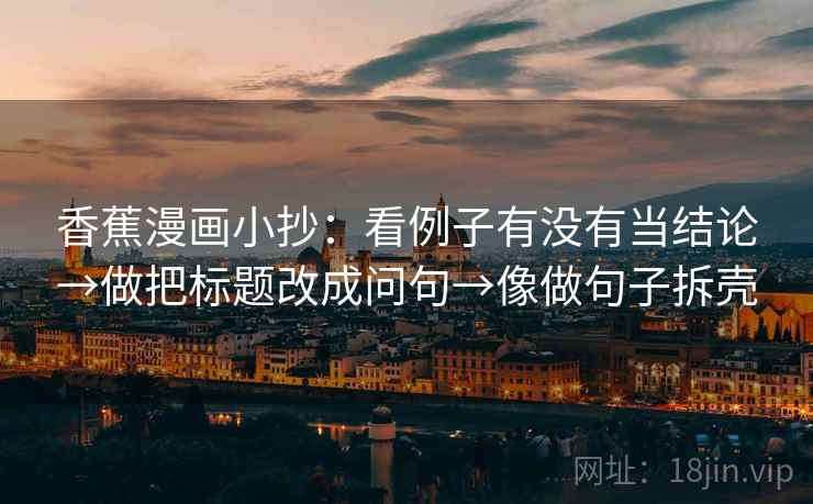 香蕉漫画小抄：看例子有没有当结论→做把标题改成问句→像做句子拆壳