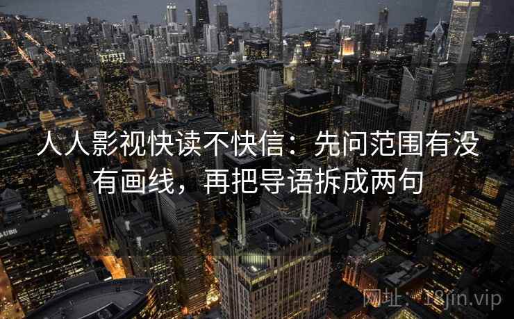 人人影视快读不快信：先问范围有没有画线，再把导语拆成两句