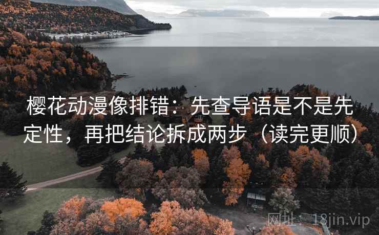 樱花动漫像排错：先查导语是不是先定性，再把结论拆成两步（读完更顺）