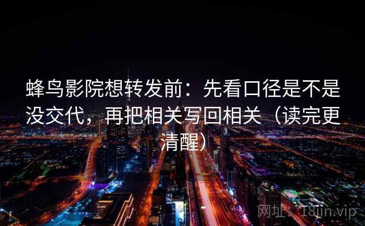 蜂鸟影院想转发前：先看口径是不是没交代，再把相关写回相关（读完更清醒）