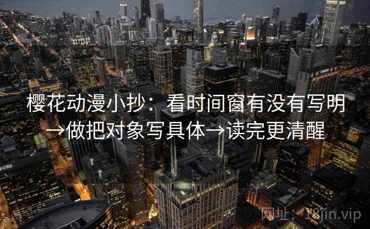 樱花动漫小抄：看时间窗有没有写明→做把对象写具体→读完更清醒
