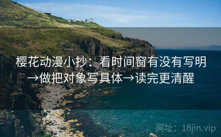 樱花动漫小抄：看时间窗有没有写明→做把对象写具体→读完更清醒