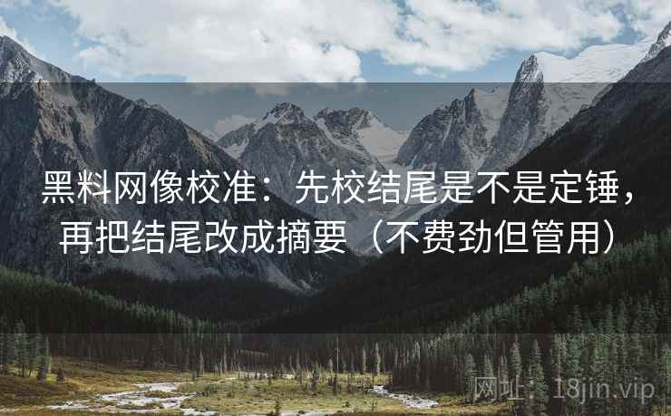 黑料网像校准：先校结尾是不是定锤，再把结尾改成摘要（不费劲但管用）