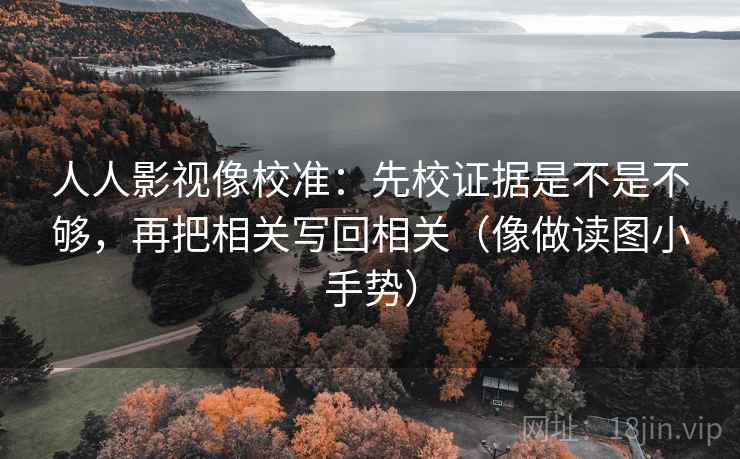 人人影视像校准：先校证据是不是不够，再把相关写回相关（像做读图小手势）