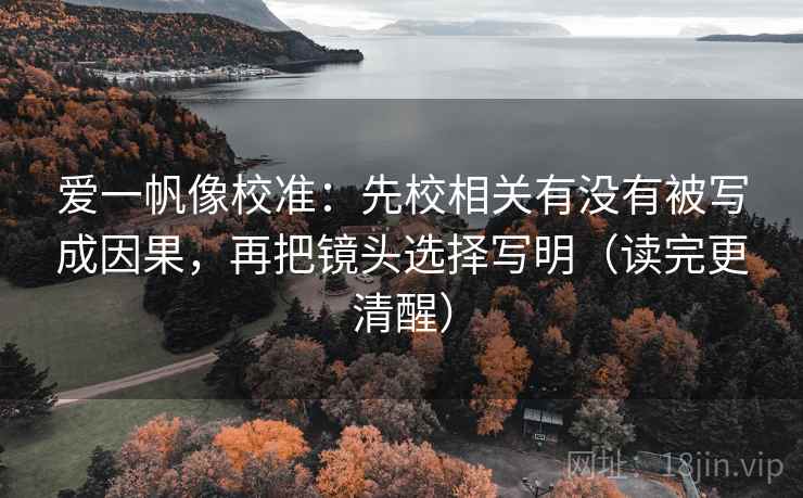 爱一帆像校准：先校相关有没有被写成因果，再把镜头选择写明（读完更清醒）
