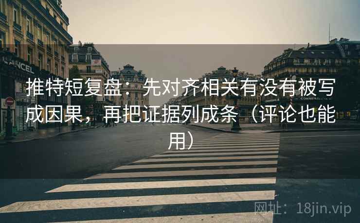 推特短复盘：先对齐相关有没有被写成因果，再把证据列成条（评论也能用）