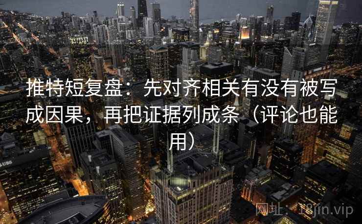 推特短复盘：先对齐相关有没有被写成因果，再把证据列成条（评论也能用）