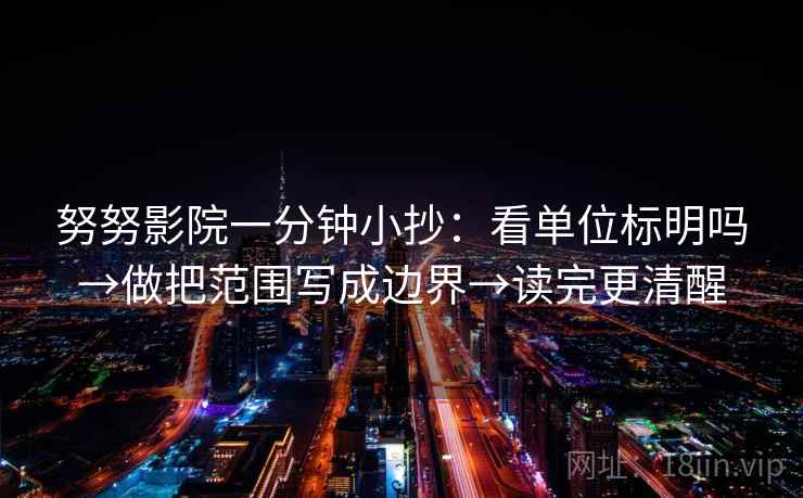 努努影院一分钟小抄：看单位标明吗→做把范围写成边界→读完更清醒