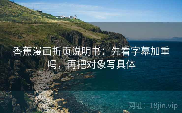 香蕉漫画折页说明书：先看字幕加重吗，再把对象写具体