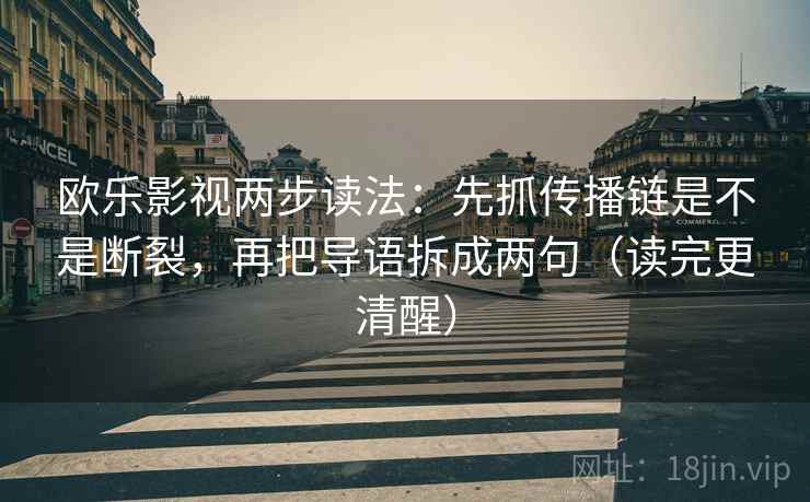 欧乐影视两步读法：先抓传播链是不是断裂，再把导语拆成两句（读完更清醒）