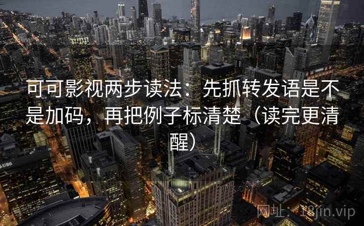 可可影视两步读法：先抓转发语是不是加码，再把例子标清楚（读完更清醒）