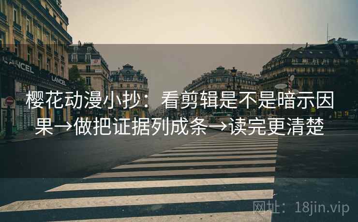 樱花动漫小抄：看剪辑是不是暗示因果→做把证据列成条→读完更清楚