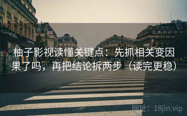 柚子影视读懂关键点：先抓相关变因果了吗，再把结论拆两步（读完更稳）