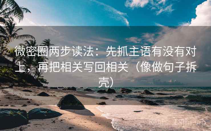 微密圈两步读法：先抓主语有没有对上，再把相关写回相关（像做句子拆壳）