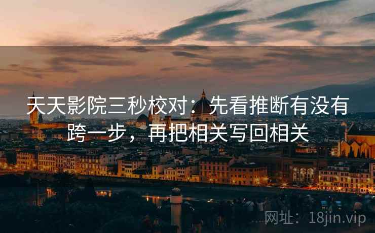 天天影院三秒校对：先看推断有没有跨一步，再把相关写回相关