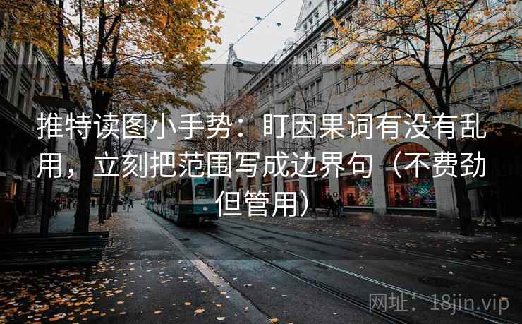 推特读图小手势：盯因果词有没有乱用，立刻把范围写成边界句（不费劲但管用）
