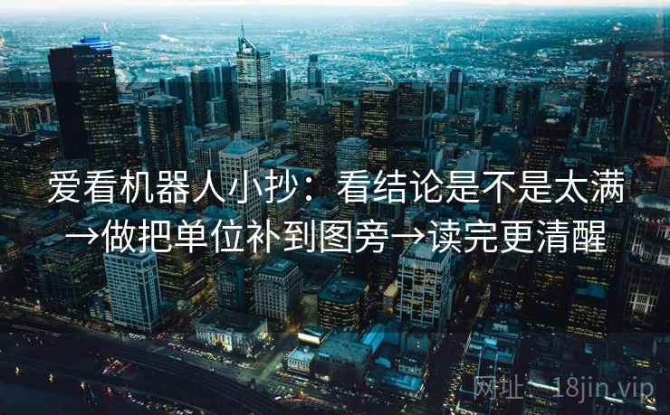 爱看机器人小抄：看结论是不是太满→做把单位补到图旁→读完更清醒