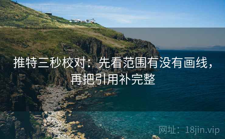 推特三秒校对：先看范围有没有画线，再把引用补完整