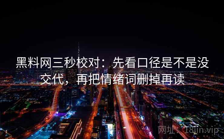 黑料网三秒校对：先看口径是不是没交代，再把情绪词删掉再读
